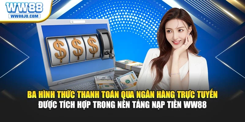 Ba hình thức thanh toán qua ngân hàng trực tuyến được tích hợp trong nền tảng nạp tiền WW88