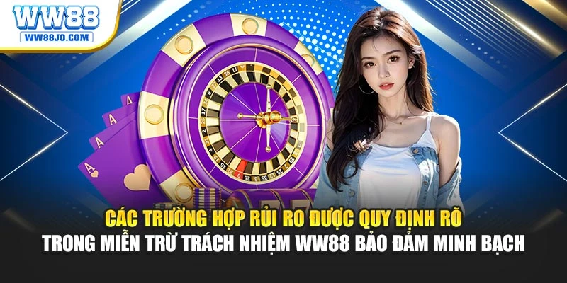 Các trường hợp rủi ro được quy định rõ trong miễn trừ trách nhiệm WW88 bảo đảm minh bạch