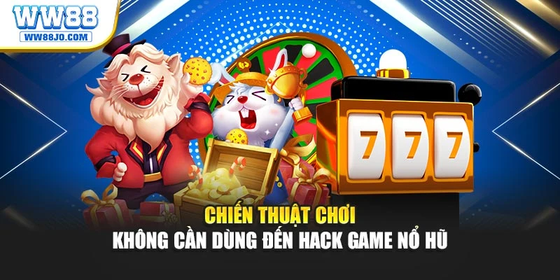 Chiến thuật chơi không cần dùng đến hack game nổ hũ