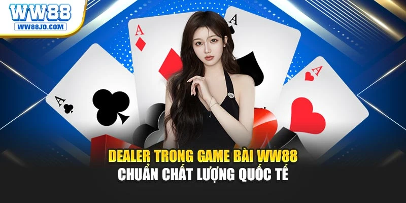 Dealer trong game bài WW88 chuẩn chất lượng quốc tế