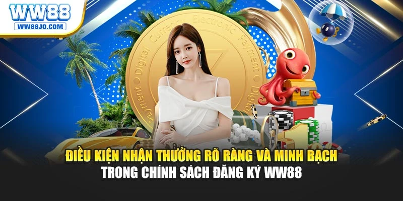 Điều kiện nhận thưởng rõ ràng, minh bạch trong chính sách đăng ký WW88