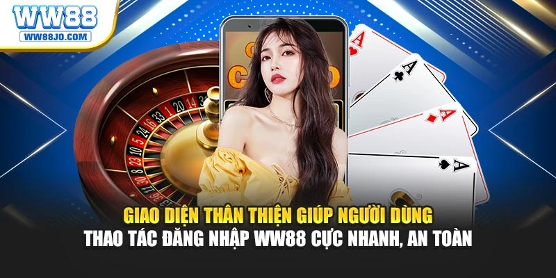 Giao diện thân thiện giúp người dùng thao tác đăng nhập WW88 cực nhanh, an toàn