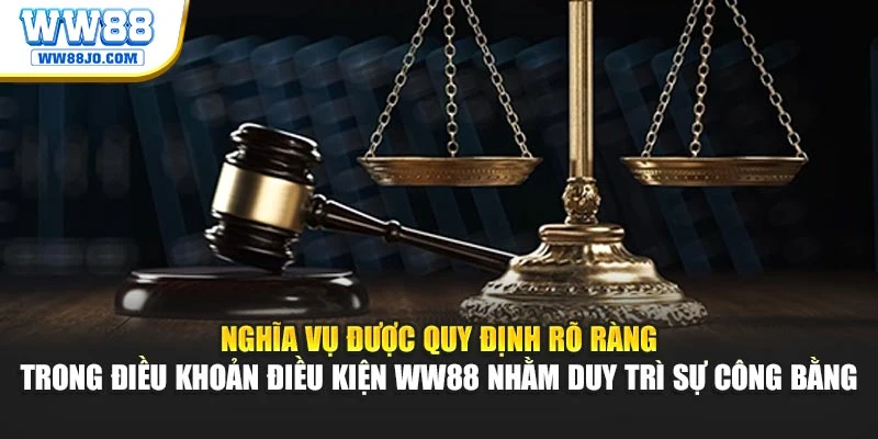 Nghĩa vụ được quy định rõ ràng trong điều khoản điều kiện WW88 nhằm duy trì sự công bằng