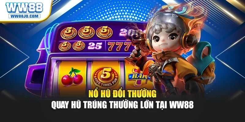 Nổ Hũ Đổi Thưởng – Quay Hũ Trúng Thưởng Lớn Tại WW88