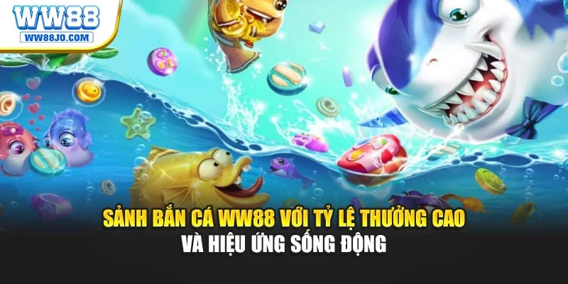 Sảnh bắn cá WW88 với tỷ lệ thưởng cao và hiệu ứng sống động
